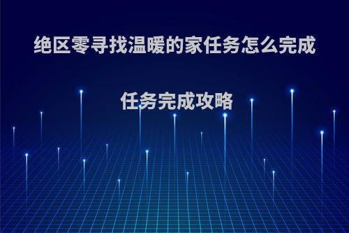 绝区零寻找温暖的家任务怎么完成 任务完成攻略