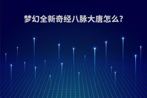 梦幻全新奇经八脉大唐怎么?