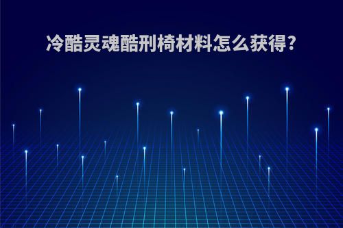 冷酷灵魂酷刑椅材料怎么获得?