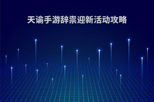 天谕手游辞祟迎新活动攻略