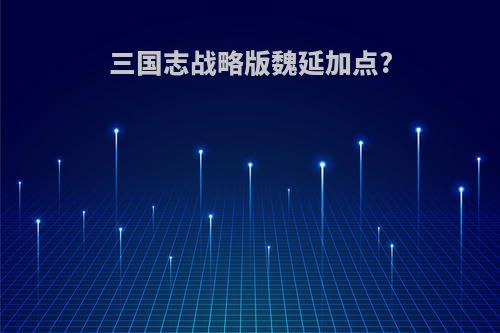 三国志战略版魏延加点?
