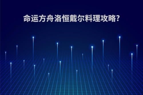 命运方舟洛恒戴尔料理攻略?