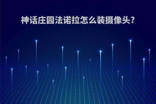 神话庄园法诺拉怎么装摄像头?