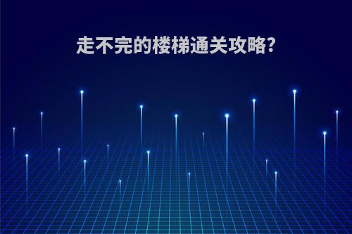 走不完的楼梯通关攻略?