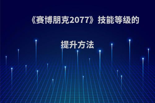 《赛博朋克2077》技能等级的提升方法