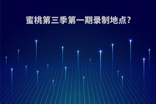 蜜桃第三季第一期录制地点?