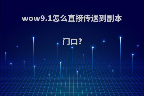 wow9.1怎么直接传送到副本门口?