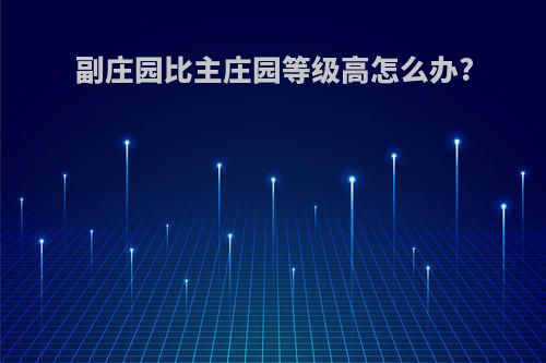 副庄园比主庄园等级高怎么办?