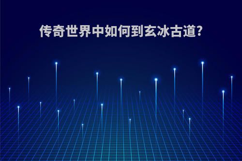 传奇世界中如何到玄冰古道?