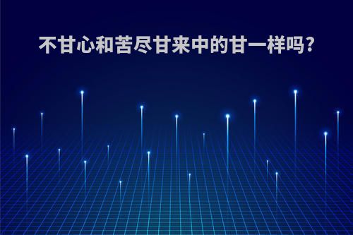 不甘心和苦尽甘来中的甘一样吗?