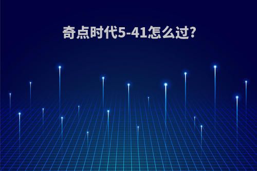 奇点时代5-41怎么过?