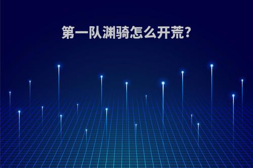 第一队渊骑怎么开荒?