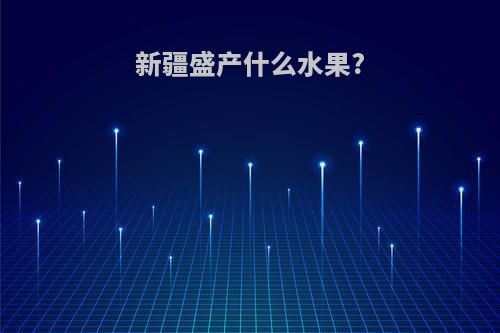 新疆盛产什么水果?