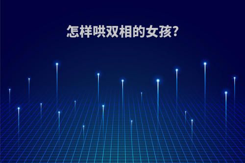 怎样哄双相的女孩?