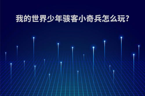 我的世界少年骇客小奇兵怎么玩?