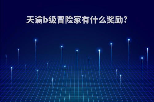 天谕b级冒险家有什么奖励?