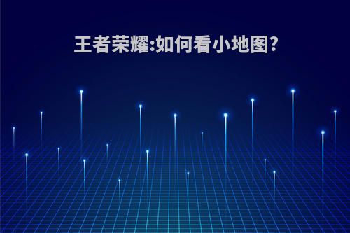 王者荣耀:如何看小地图?