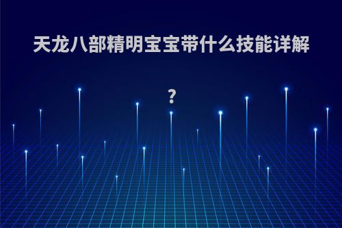 天龙八部精明宝宝带什么技能详解?