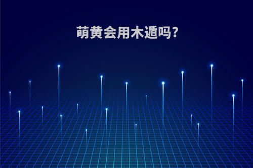 萌黄会用木遁吗?