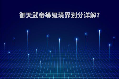 御天武帝等级境界划分详解?