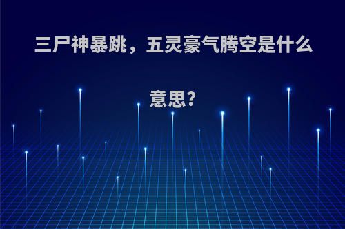 三尸神暴跳，五灵豪气腾空是什么意思?