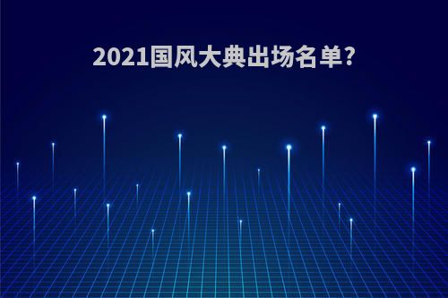2021国风大典出场名单?