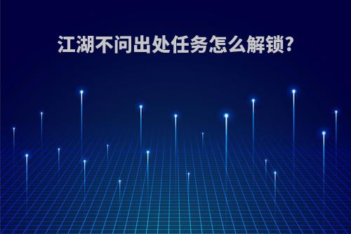 江湖不问出处任务怎么解锁?