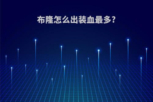 布隆怎么出装血最多?