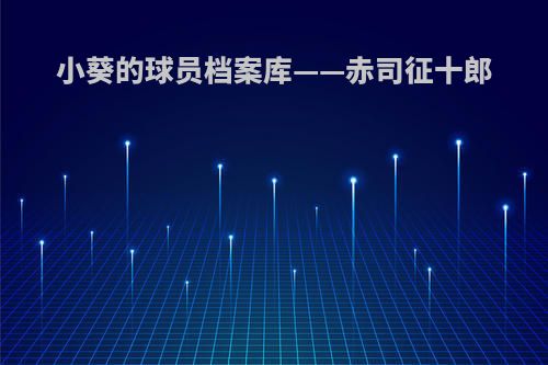小葵的球员档案库——赤司征十郎
