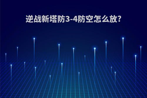 逆战新塔防3-4防空怎么放?