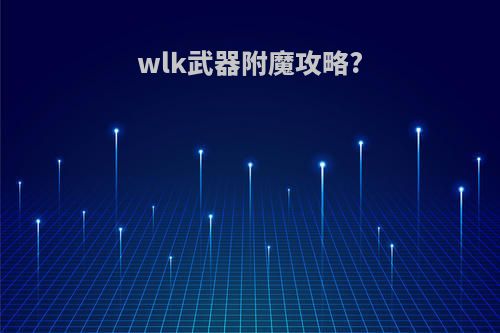 wlk武器附魔攻略?