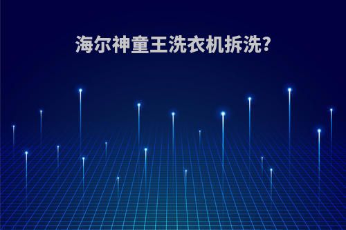 海尔神童王洗衣机拆洗?