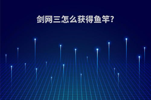 剑网三怎么获得鱼竿?