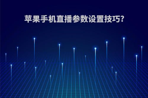 苹果手机直播参数设置技巧?