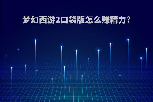 梦幻西游2口袋版怎么赚精力?