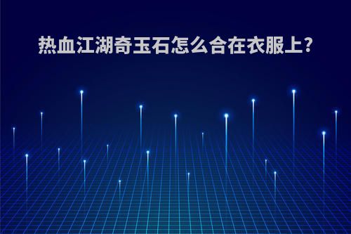 热血江湖奇玉石怎么合在衣服上?