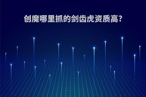 创魔哪里抓的剑齿虎资质高?