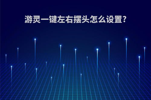 游灵一键左右摆头怎么设置?