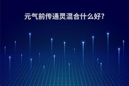 元气前传通灵混合什么好?