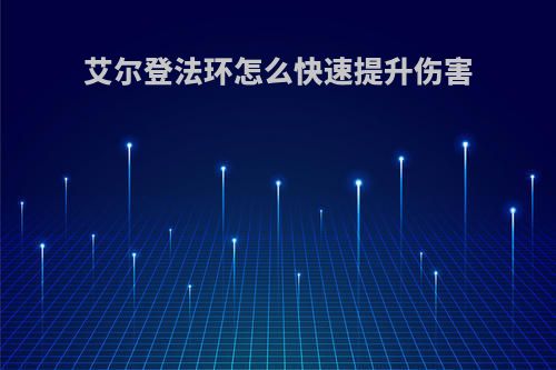 艾尔登法环怎么快速提升伤害