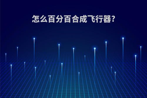 怎么百分百合成飞行器?