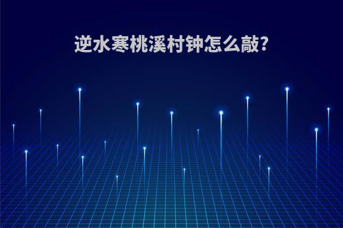 逆水寒桃溪村钟怎么敲?