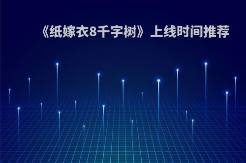 《纸嫁衣8千字树》上线时间推荐
