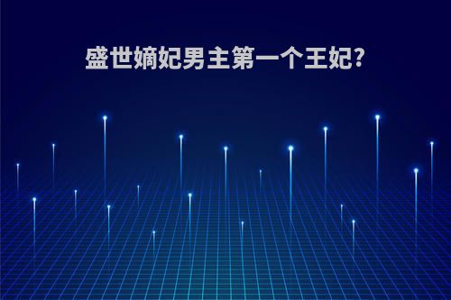 盛世嫡妃男主第一个王妃?