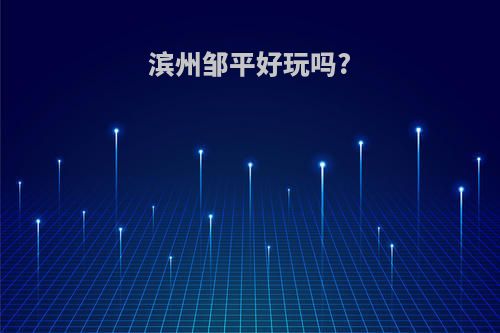 滨州邹平好玩吗?