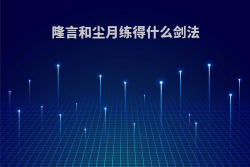 隆言和尘月练得什么剑法