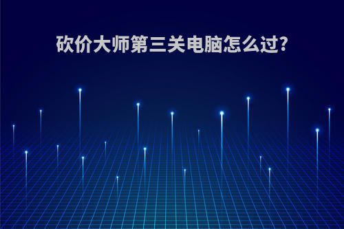 砍价大师第三关电脑怎么过?