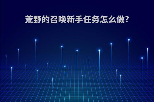荒野的召唤新手任务怎么做?