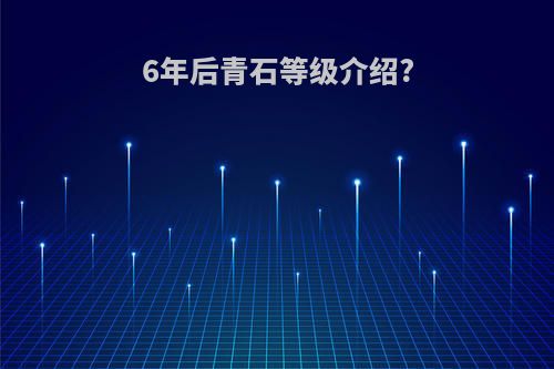 6年后青石等级介绍?