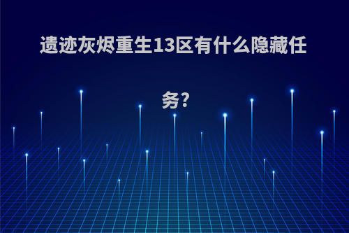 遗迹灰烬重生13区有什么隐藏任务?